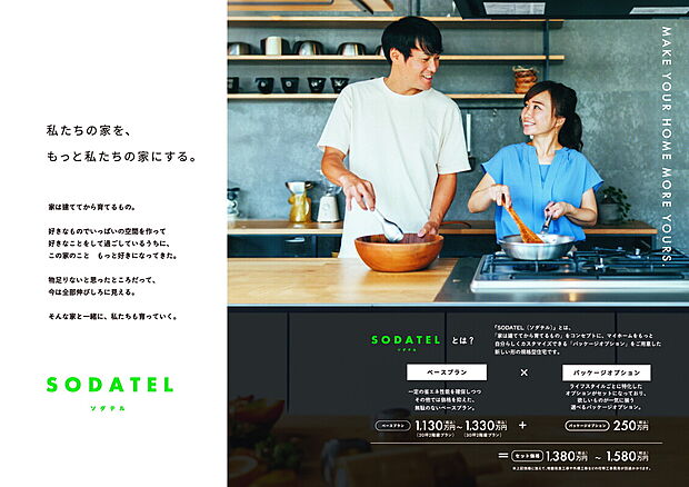 【『私たちの家を、もっと私たちの家にする。』】『SODATEL(ソダテル)』とは、「家は建ててから育てるもの」をコンセプトに、マイホームをもっと自分らしくカスタマイズできる「パッケージオプション」をご用意した新しい形の規格型住宅です。