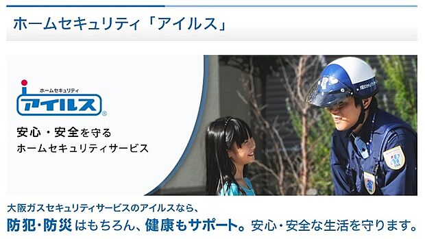 【ホームセキュリティ】大阪ガスセキュリティサービスの警備機器「アイルス」を標準で設置いたします。防犯・防災はもちろん、健康もサポートする「アイルス」の24時間365日 オンライン監視・出動サービス。