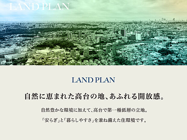 自然豊かな環境に加えて、高台で第一種低層の立地。
「安らぎ」と「暮らしやすさ」を兼ね備えた住環境です。