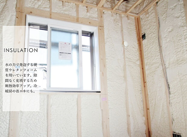 【【硬質ウレタンフォーム断熱材】】水の力で発泡する硬質ウレタンフォーム断熱材。
断熱性能の高さはもちろん、発泡することにより現場の形状にぴったりと密着するため、 気密性の高い施工を実現。
自己接着力により末永く住宅の断熱性能を維持します。