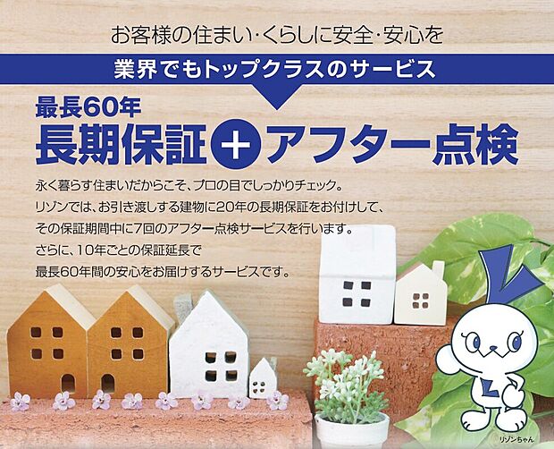 全棟長期優良住宅を取得。リゾン独自の最長６０年の長期保証とアフター点検があり、長く安心してお住まいいただけます。※長期保証を継続するには点検や有料メンテナンスが必要となります。