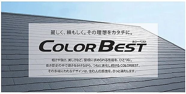 【屋根(COLOR BEST)】【麗しく、頼もしく。その理想をカタチに。】軽さや強さ、美しさなど。屋根に求められる性能を、ひとつに。長き歴史の中で磨きをかけながら、つねに進化し続けるCOLORBEST。その多岐にわたるデザインは、住む人の感性を、きっと満たします。