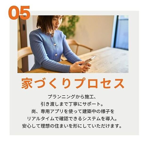 【家づくりプロセス】プランニングから施工、引き渡しまでを丁寧にサポート。専用アプリを使いリアルタイムで建築中の様子を確認できる安心のシステム。