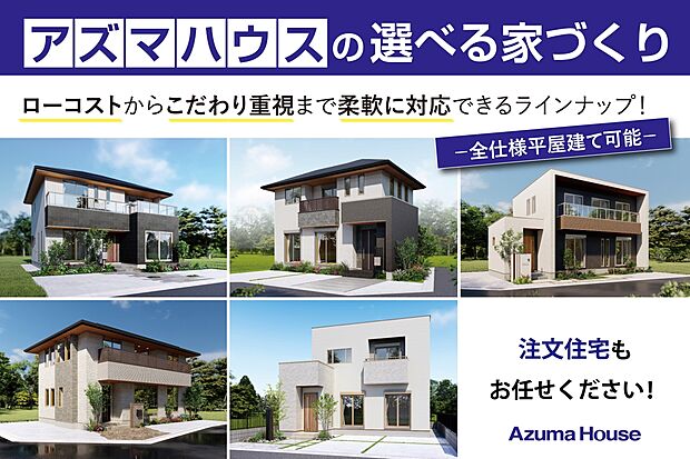 【アズマハウスの選べる家づくり】
自由設計で理想の住まいを。
注文住宅のご相談承ります！
ローコストからこだわり重視まで柔軟に対応できるラインナップ。
全仕様平屋建てに対応しております。