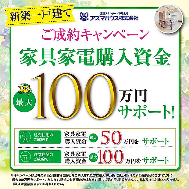 ●当社新築建売住宅をご購入の方を対象に、
「ご成約キャンペーン 家具家電購入資金 最大50万円サポート」実施中!
キャンペーン期間:2026年5月31日(日)まで
