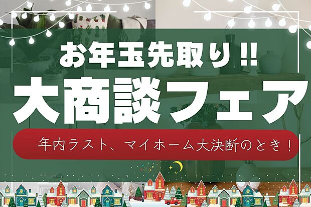 \お年玉先取り!大商談フェア開催中!/
“今年の悩みは、今年のうちに終わらせる。”
2026年を、新しい家で、気持ちよくスタート!
来場予約でギフト券プレゼント!
