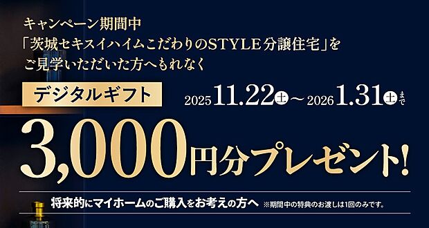 ご予約のうえ分譲住宅をご見学いただいた方にもれなく3000円分のデジタルギフトをプレゼント!※詳しくは茨城セキスイハイム分譲サイト「宅地の森」でご確認ください。