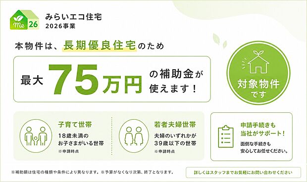 本物件は「みらいエコ住宅2026事業」対象物件。
長期優良住宅のため、子育て世帯・若者夫婦世帯は最大75万円の補助金をご利用いただけます。申請手続きも当社がサポートいたします!
