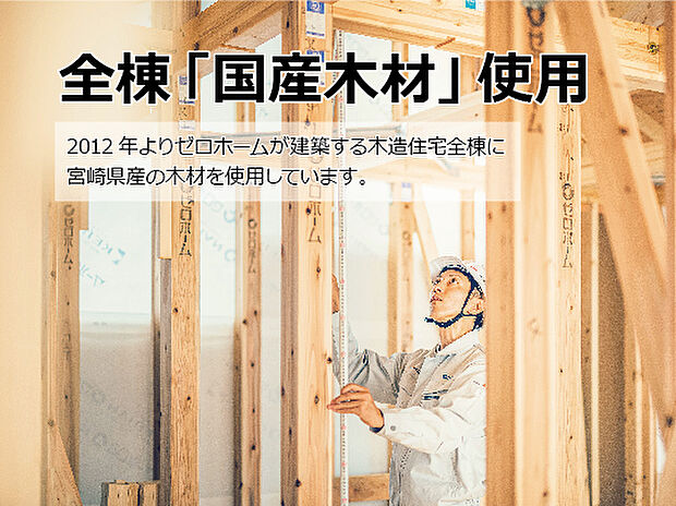 【全棟国産木材使用】ゼロホームは2012年より全ての新築住宅の建築に国産材を使用。