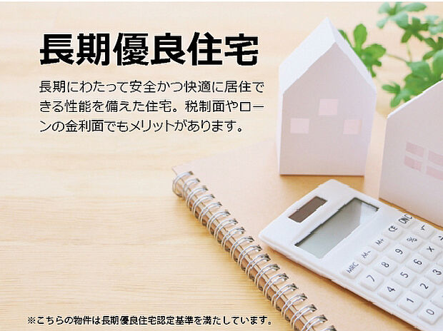 【長期優良住宅】長期にわたって安全かつ快適に居住できる性能を備えていると国が認定した住宅。税制面やローンの金利面でもメリットがあります。