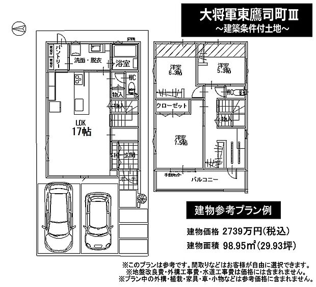 【建物参考プラン例】建物価格2,739万円　建延面積98.95ｍ2　　　　　　　　　　　　　※間取り図・パース・写真中に車や家具を掲載の場合は、配置例を示したもので実際に設置されているわけではありません。特にコメントがない場合は家具や車などは販売価格に含まれません。