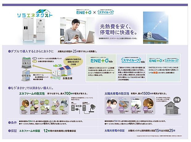 【ソラエネネクスト】日々利用する電気代をカット!【経済性・環境性・防災性】に優れた設備が標準装備。
「ソラエネネクスト」は、エネファームと太陽光発電システムを無償設置して、発電した電気を無償でご利用頂ける大阪ガスならではの画期的な新サービスです。【経済性】光熱費がおトク【環境性】省エネ適合住宅取得でローン控除を受けることができます【防災性】 停電時でも電気が使えて安心です。