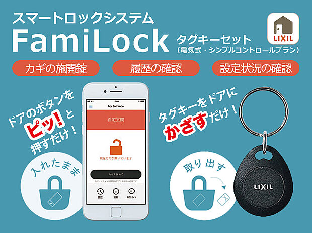 【 ファミロック】専用アプリをインストールすれば、スマートフォンが玄関キーに早変わり。Bluetooth通信により、ドアのボタンを押すだけで施開錠できます。アプリ画面上の操作でも施開錠ができ、操作履歴の確認やメール通知も可能となります。
