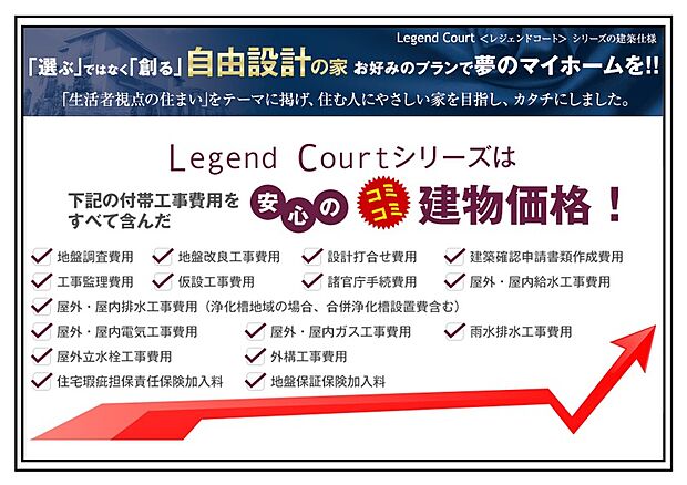 【レジェンドコートは安心のコミコミ価格】レジェンドコートは建物建築時に掛かる付帯工事費をすべて含んだ安心の建物コミコミ価格です。