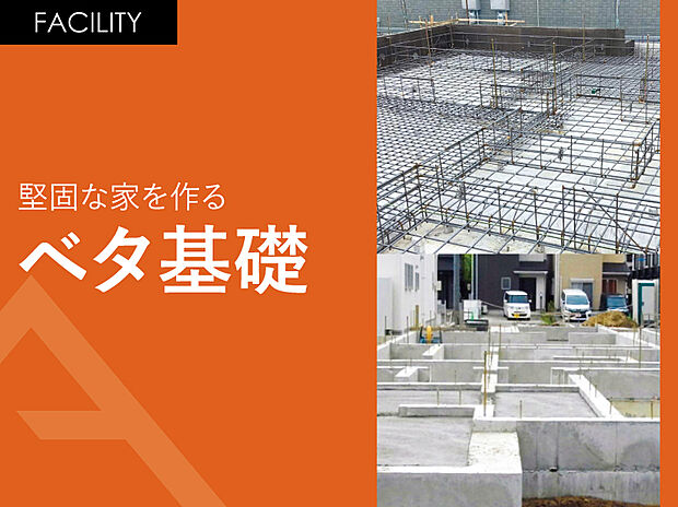 【ベタ基礎工法】基礎は建物を「面」で支えるべた基礎工法を採用。底板は異形鉄筋で立上り部分と連結している為、揺れや地盤沈下に強い建物になっています。
