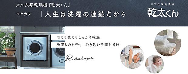 【【東京ガス　乾太くん】】～乾太くん～
・雨でも夜でもしっかり乾燥
　洗濯物を干す・取り込む手間を省略
・ふっくら快適な仕上がり