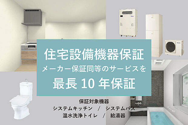 住宅設備機器保証：給湯器、システムキッチン、システムバス、温水洗浄トイレの住宅設備機器の故障や不具合について、メーカー保証同等のサービスを最長10年まで受けられます。※画像はイメージです