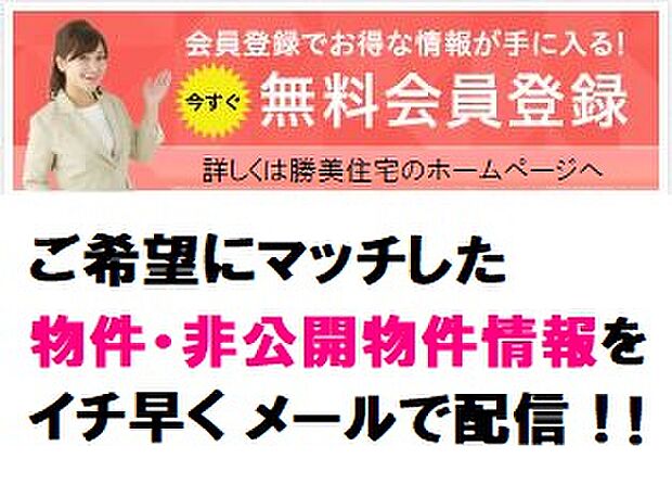 無料会員登録で非公開物件を検索できます.会員様限定のお知らせや、新聞の折込広告には掲載できない「非公開物件情報」をリアルタイムにメールでお知らせいたします。当社H.P.からアクセスしてください。