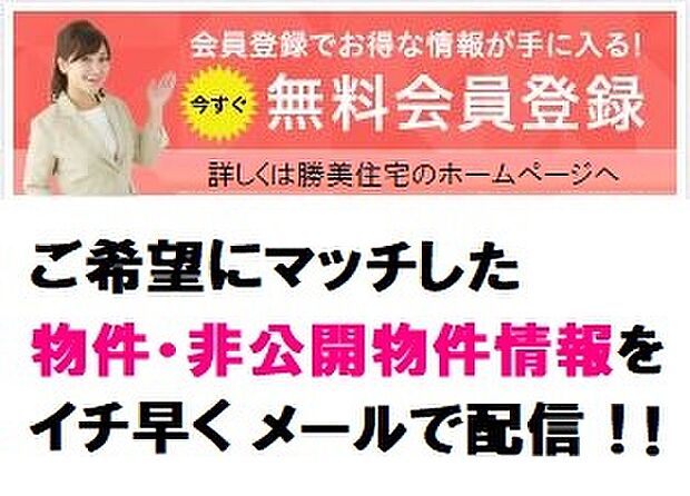 無料会員登録で非公開物件を検索できます。会員様限定のお知らせや、新聞の折込広告には掲載できない「非公開物件情報」をリアルタイムにメールでお知らせいたします。当社HPからアクセスしてください。