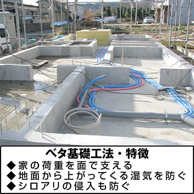 ベタ基礎工法を採用基礎には様々な工法がありますが、本物件は、耐震性・不等沈下防止・防アリ効果・防湿性に優れている、面で建物を支えるベタ基礎工法を採用しております。