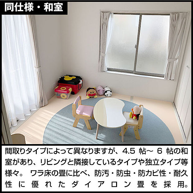 間取りタイプによって異なりますが、4.5帖〜6帖の和室があり、リビングと隣接しているタイプや独立タイプ等様々。 ワラ床の畳に比べ、防汚・防虫・防カビ性・耐久性に優れたダイアロン畳を採用。