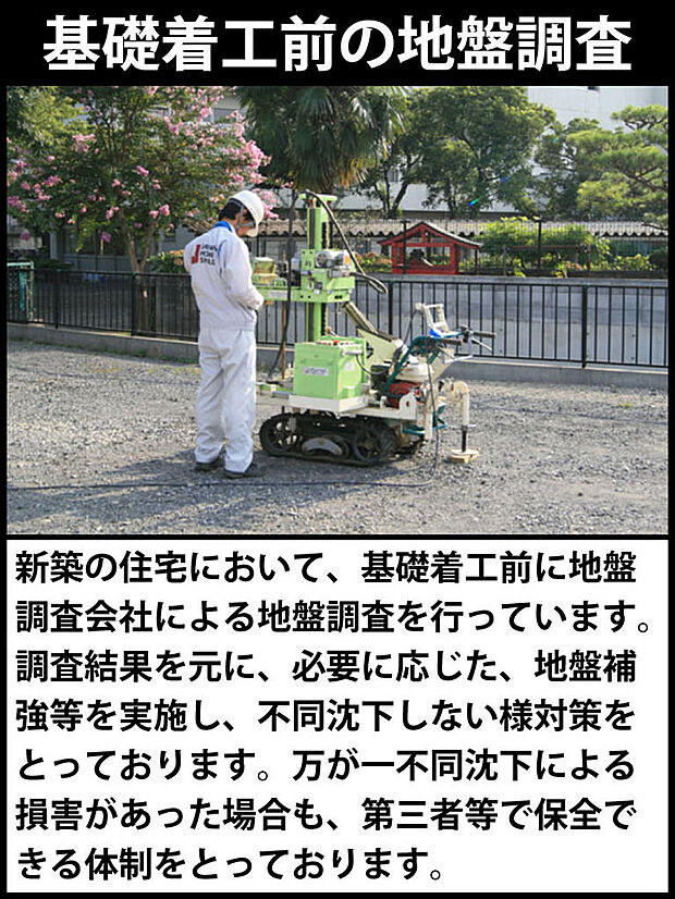 新築の住宅において、基礎着工前に地盤調査会社による地盤調査を行っています。調査結果を元に、必要に応じた、地盤補強等を実施し、不同沈下しない様対策をとっております。