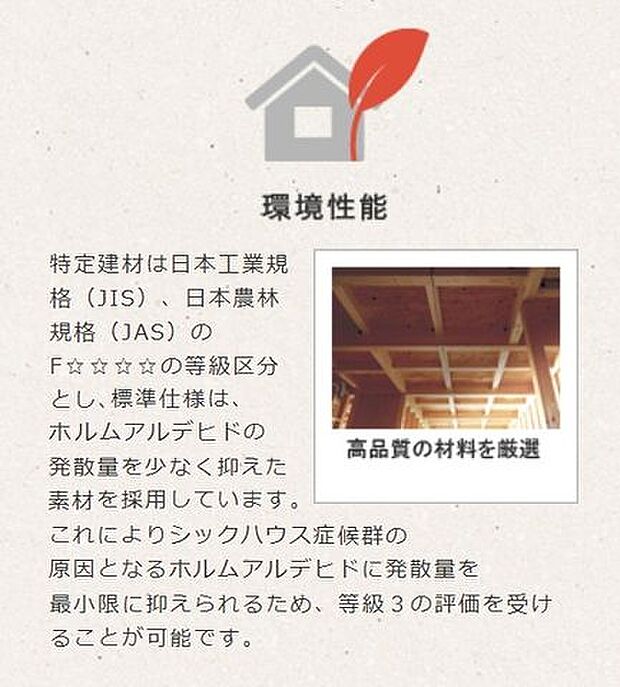 環境性能：高品質の材料を使用。ホルムアルデヒドの発散量を少なく抑えた素材を採用。シックハウス症候群の原因となるホルムアルデヒドに発散量を最小限に抑えます。