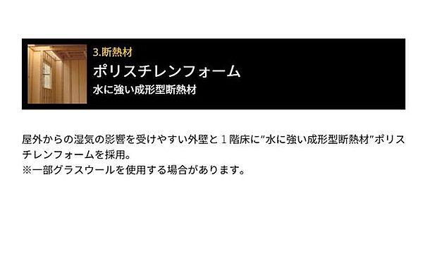 断熱材：水に強い成形型断熱材。外壁と1階床に水に強い成形型断熱材ポリスチレンフォームを採用。
