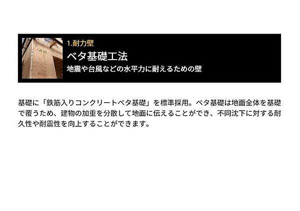 耐力壁：基礎に鉄筋入りコンクリートベタ基礎を標準採用。不同沈下に対する耐久性や耐震性を向上する事が出来ます。